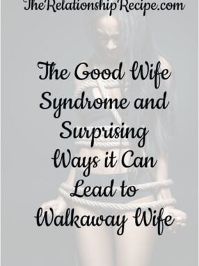 The Good Wife Syndrome and Surprising Ways it Can Lead to Walkaway Wife