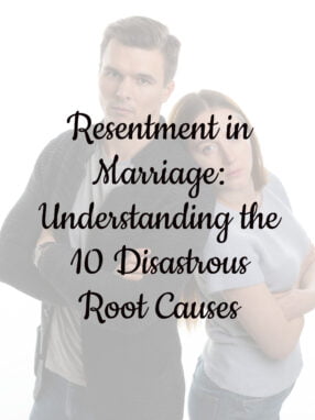 Resentment in Marriage: Understanding the 10 Disastrous Root Causes