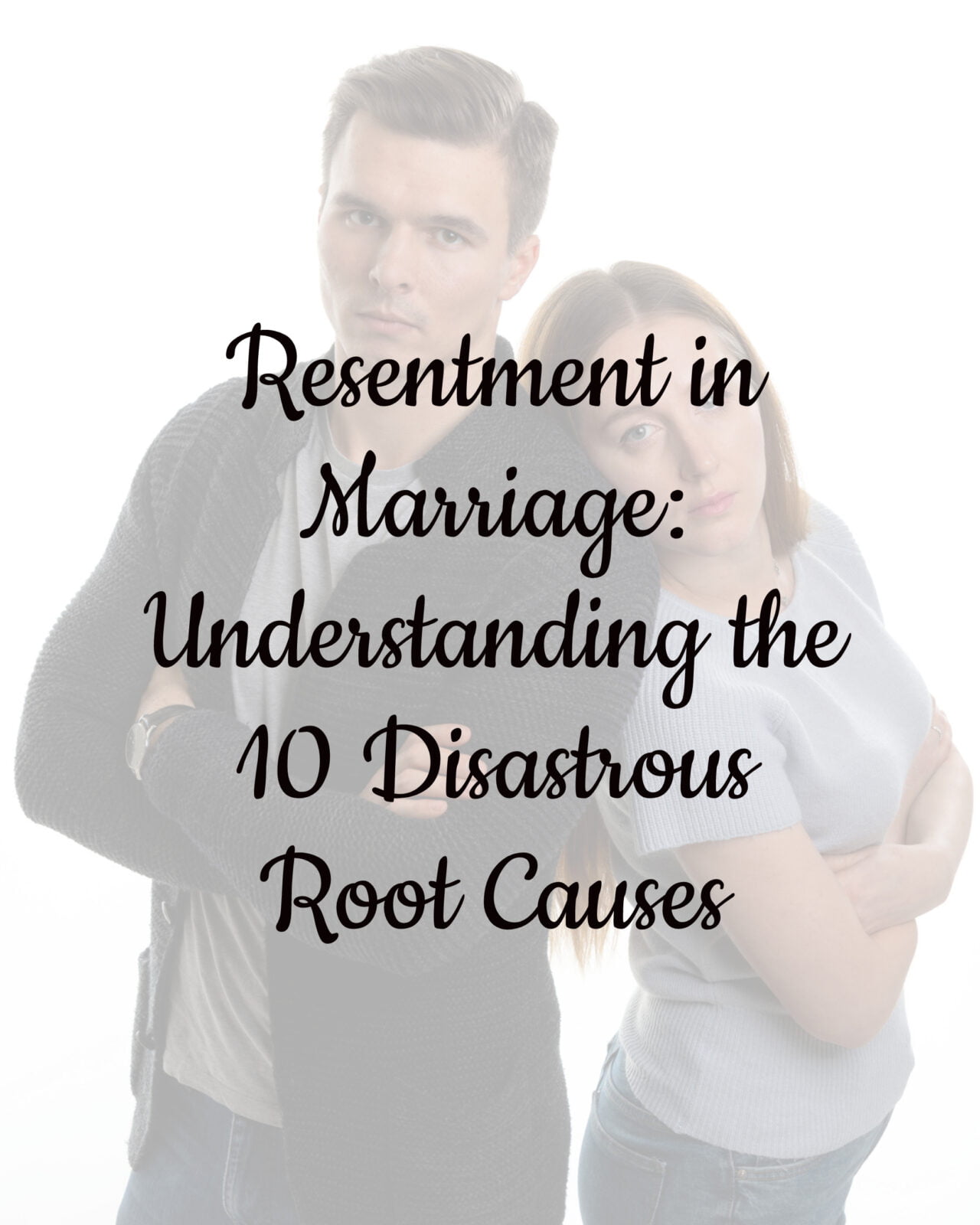 Resentment in Marriage: Understanding the 10 Disastrous Root Causes