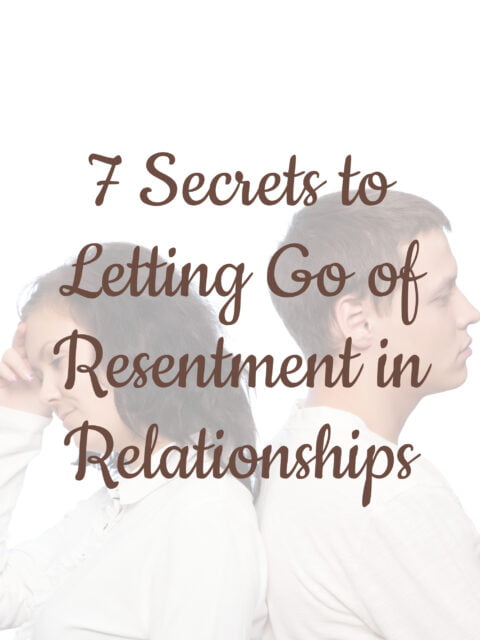 7 Secrets to Letting Go of Resentment in Relationships