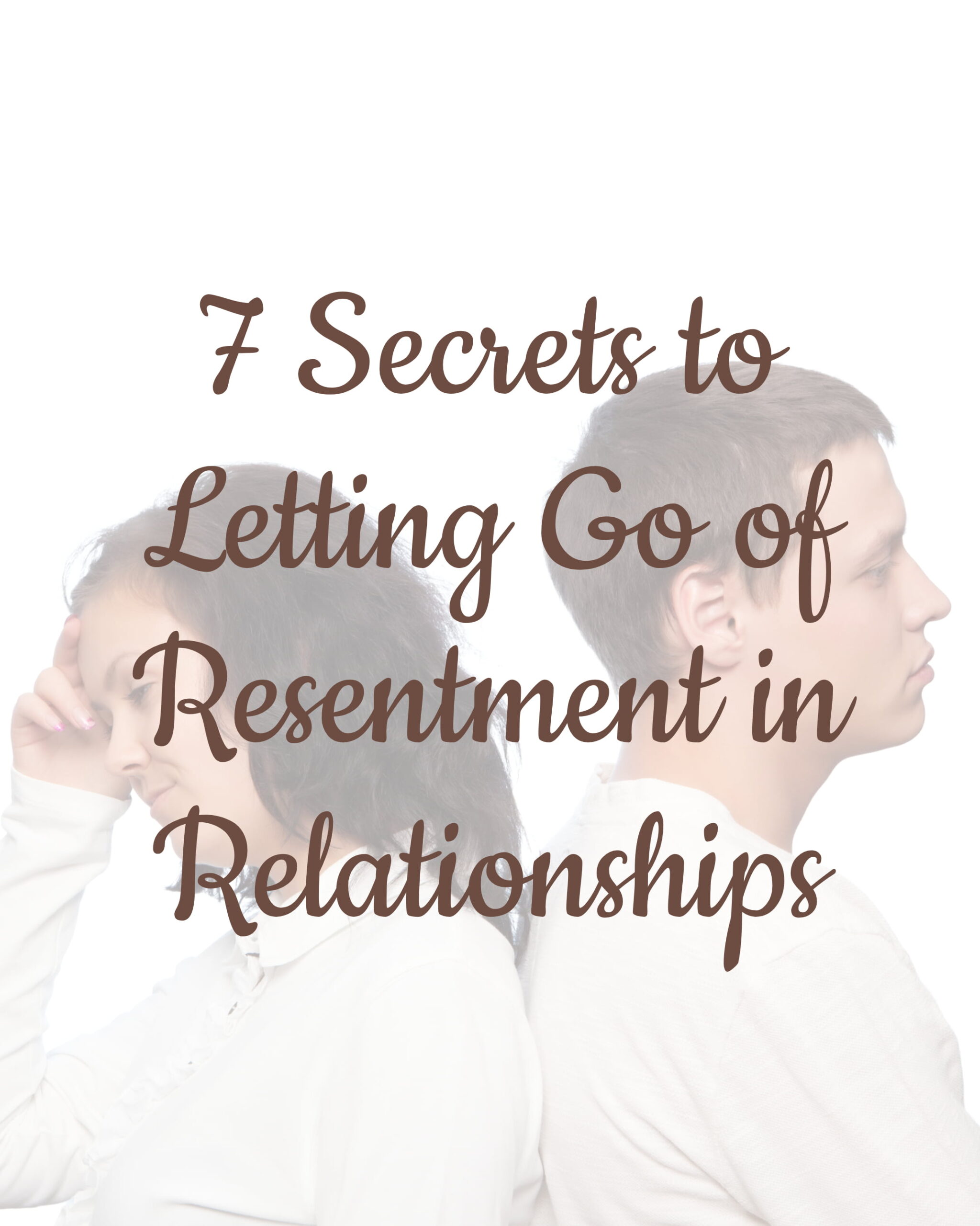 7 Secrets to Letting Go of Resentment in Relationships