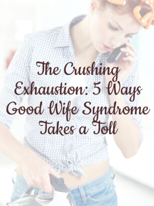 The Crushing Exhaustion: 5 Ways Good Wife Syndrome Takes a Toll