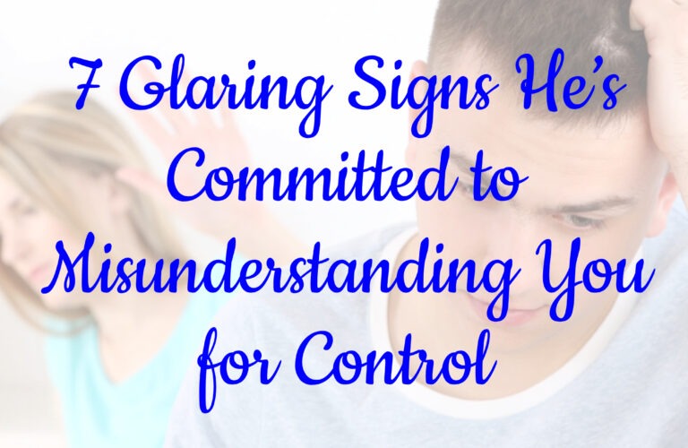 7 Glaring Signs He’s Committed to Misunderstanding You for Control