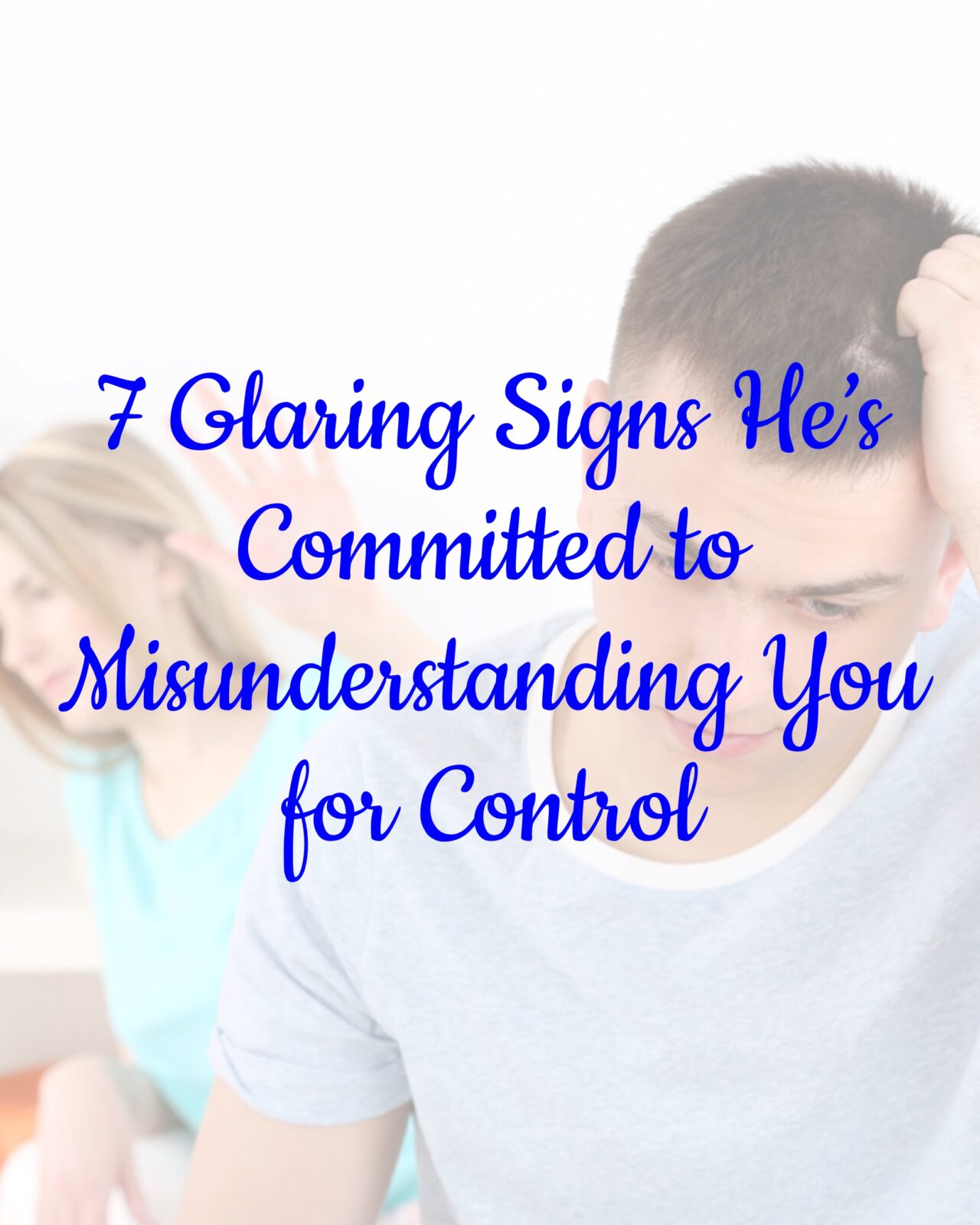 7 Glaring Signs He’s Committed to Misunderstanding You for Control