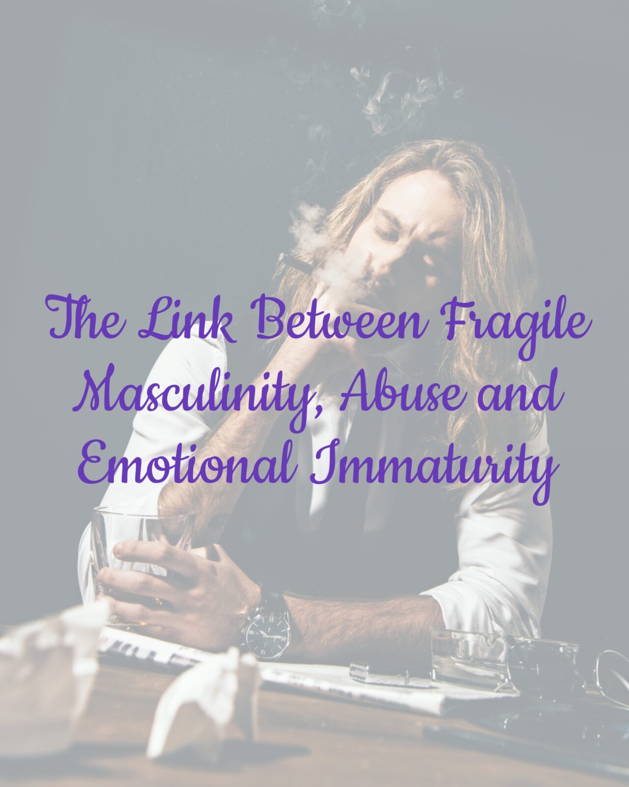 The Link Between Fragile Masculinity, Abuse and Emotional Immaturity