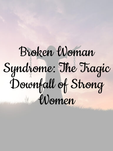 Broken Woman Syndrome: The Tragic Downfall of Strong Women