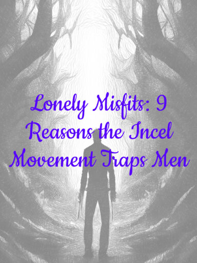 Lonely Misfits: 9 Reasons the Incel Movement Traps Men