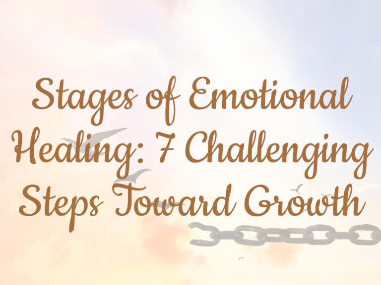 Stages of Emotional Healing: 7 Challenging Steps Toward Growth