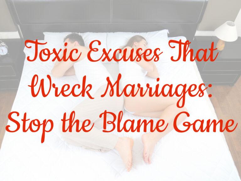 Toxic Excuses That Wreck Marriages: Stop the Blame Game