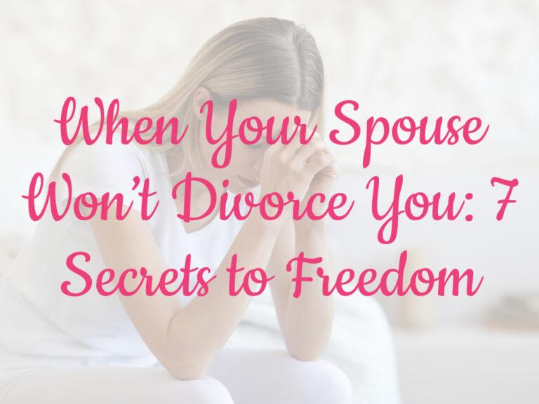 When Your Spouse Won’t Divorce You: 7 Secrets to Freedom