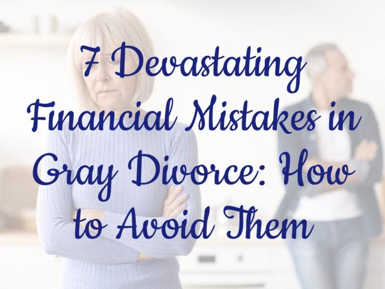 7 Devastating Financial Mistakes in Gray Divorce: How to Avoid Them