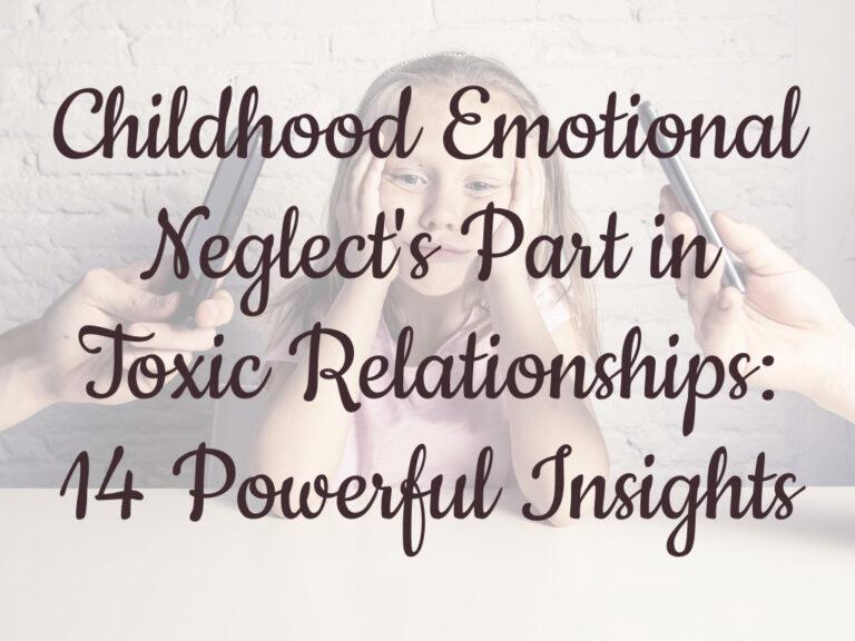 Childhood Emotional Neglect's Part in Toxic Relationships: 14 Powerful Insights