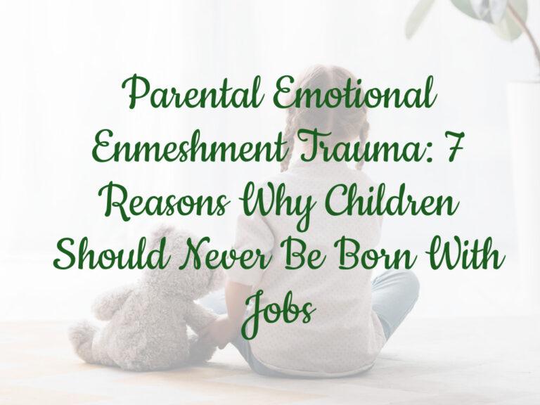 Parental Emotional Enmeshment Trauma: 7 Reasons Why Children Should Never Be Born With Jobs